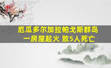 厄瓜多尔加拉帕戈斯群岛一房屋起火 致5人死亡